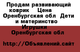 Продам развивающий коврик. › Цена ­ 400 - Оренбургская обл. Дети и материнство » Игрушки   . Оренбургская обл.